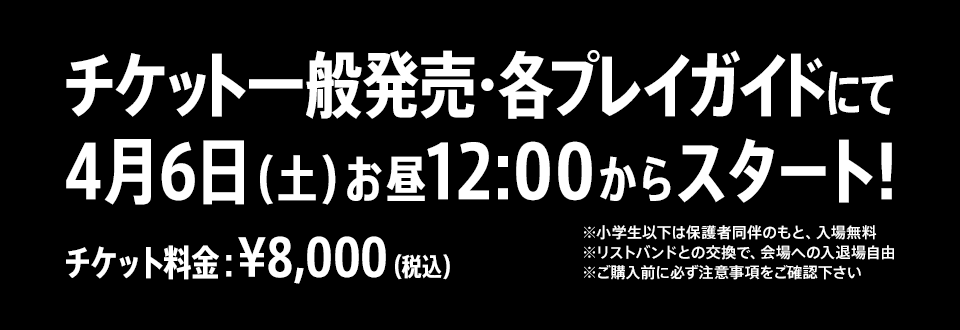 チケット一般発売・各プレイガイドにて4月6日（土）お昼12:00からスタート! チケット料金：¥8,000（税込）